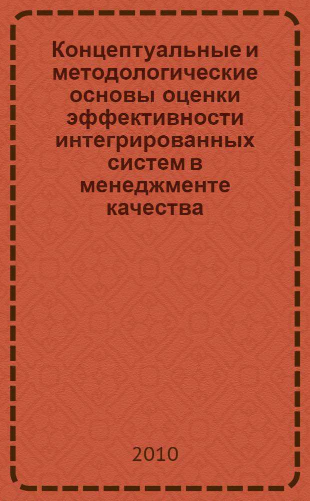 Концептуальные и методологические основы оценки эффективности интегрированных систем в менеджменте качества : автореферат диссертации на соискание ученой степени д. э. н. : специальность 08.00.05 <Экономика и управление народным хозяйством по отраслям и сферам деятельности>