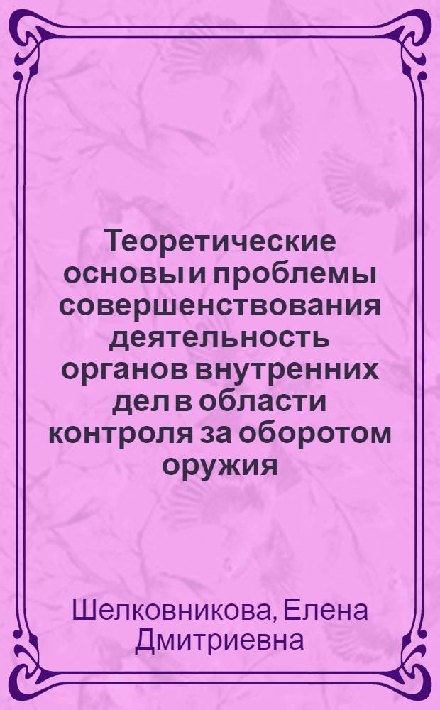 Теоретические основы и проблемы совершенствования деятельность органов внутренних дел в области контроля за оборотом оружия : автореферат диссертации на соискание ученой степени д.ю.н. : специальность 12.00.02