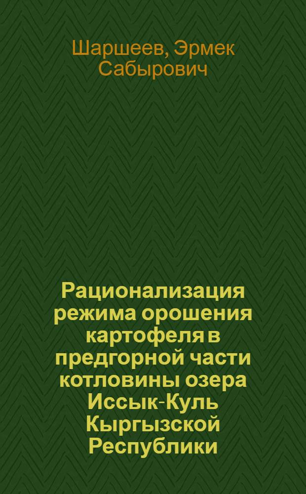 Рационализация режима орошения картофеля в предгорной части котловины озера Иссык-Куль Кыргызской Республики : автореферат диссертации на соискание ученой степени к. т. н. : специальность 06.01.02 <Мелиорация, рекультивация и охрана земель>