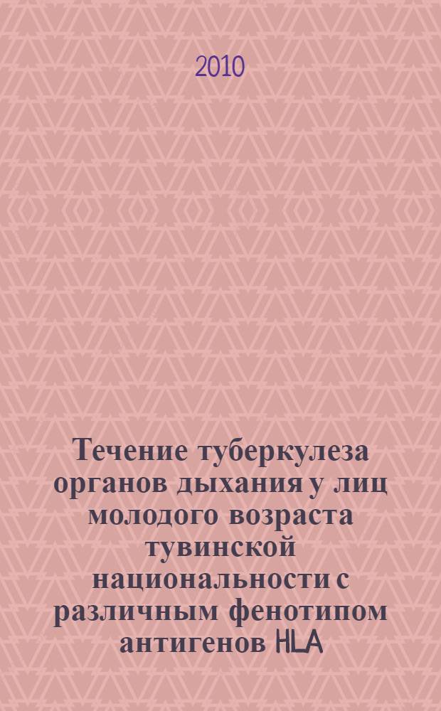 Течение туберкулеза органов дыхания у лиц молодого возраста тувинской национальности с различным фенотипом антигенов HLA : автореферат диссертации на соискание ученой степени к. м. н. : специальность 14.00.26 <Фтизиатрия>