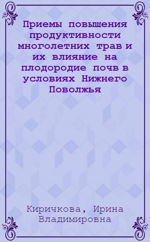 Приемы повышения продуктивности многолетних трав и их влияние на плодородие почв в условиях Нижнего Поволжья : автореферат диссертации на соискание ученой степени д. с.-х. н. : специальность 06.01.01 <Общее земледелие>