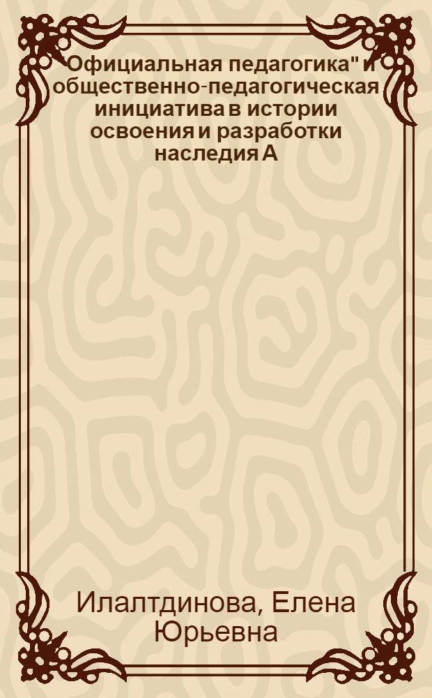 "Официальная педагогика" и общественно-педагогическая инициатива в истории освоения и разработки наследия А. С. Макаренко: 1939 - середина 1970-х гг. : монография