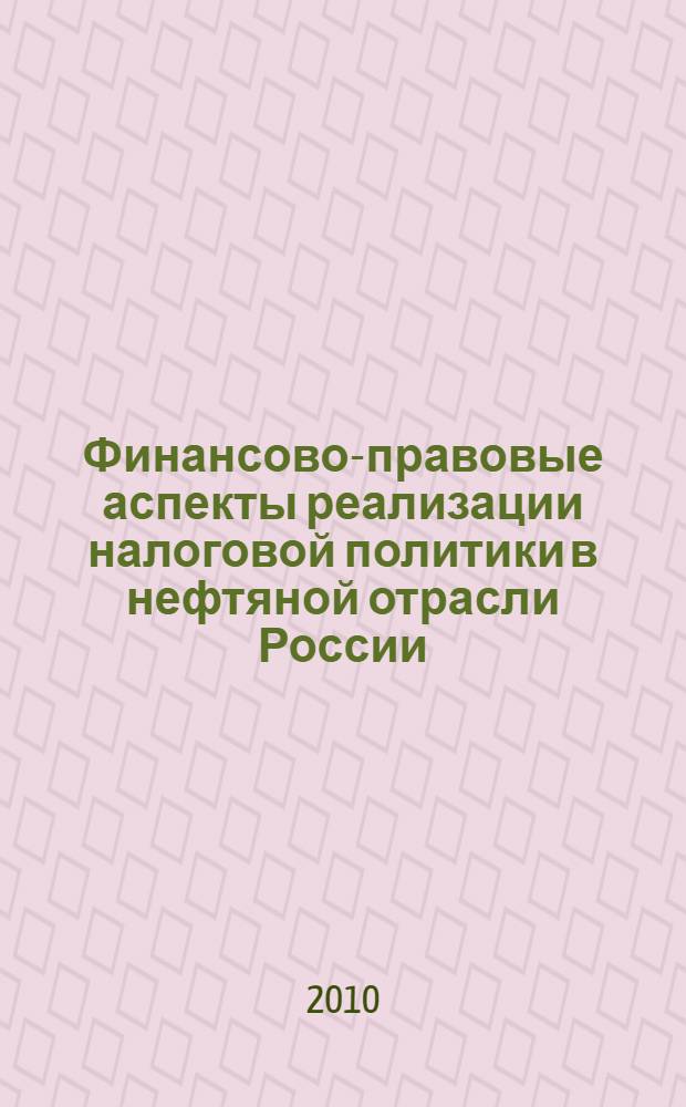 Финансово-правовые аспекты реализации налоговой политики в нефтяной отрасли России : монография