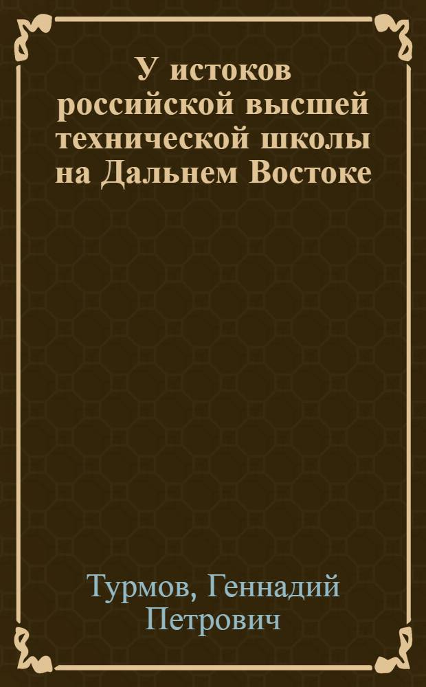 У истоков российской высшей технической школы на Дальнем Востоке (1918-1941) : материалы к биографиям