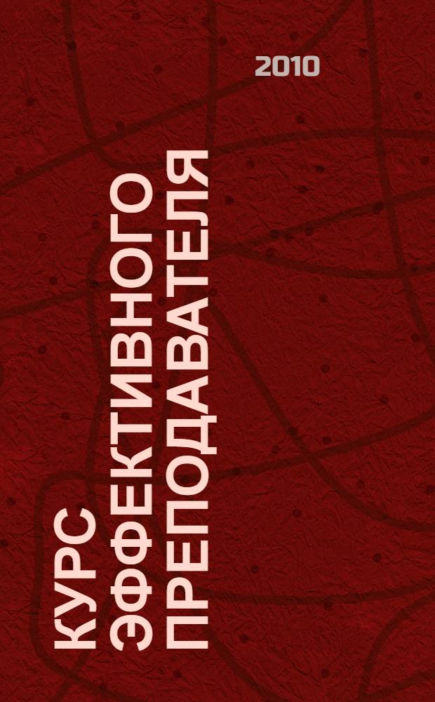 Курс эффективного преподавателя = Teacher Effectiveness Training : как раскрыть в школьниках самое лучшее