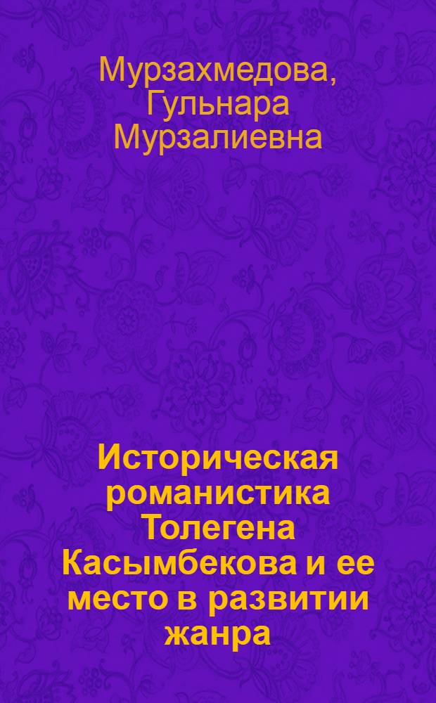 Историческая романистика Толегена Касымбекова и ее место в развитии жанра : автореферат диссертации на соискание ученой степени д.филол.н. : специальность 10.01.01