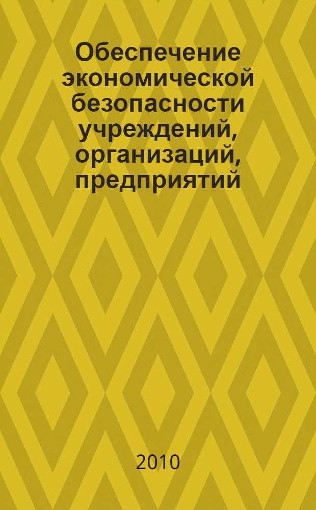 Обеспечение экономической безопасности учреждений, организаций, предприятий : монография