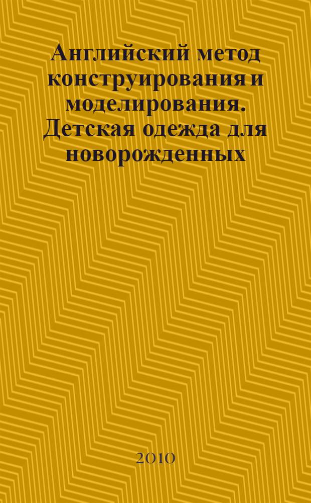 Английский метод конструирования и моделирования. Детская одежда для новорожденных, детей и подростков до 14 лет : 117 чертежей конструкций, адаптированных для российских фигур