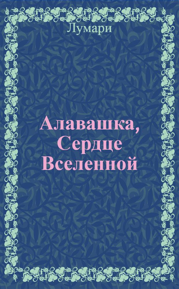 Алавашка, Сердце Вселенной : книга, которая просветляет и исцеляет