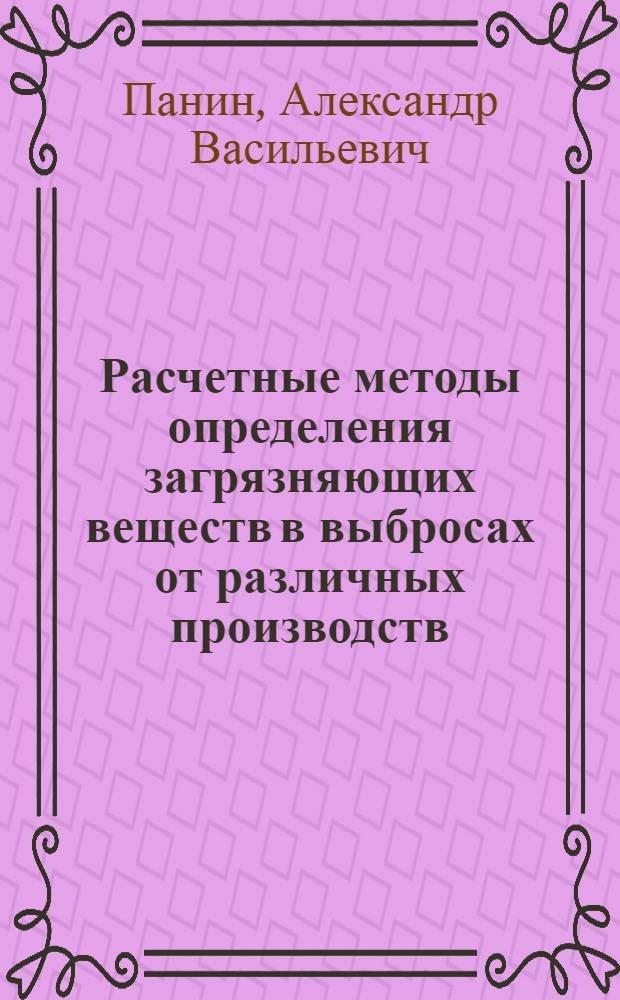Расчетные методы определения загрязняющих веществ в выбросах от различных производств : учебное пособие для студентов по специальности 280202.65 "Инженерная защита окружающей среды"