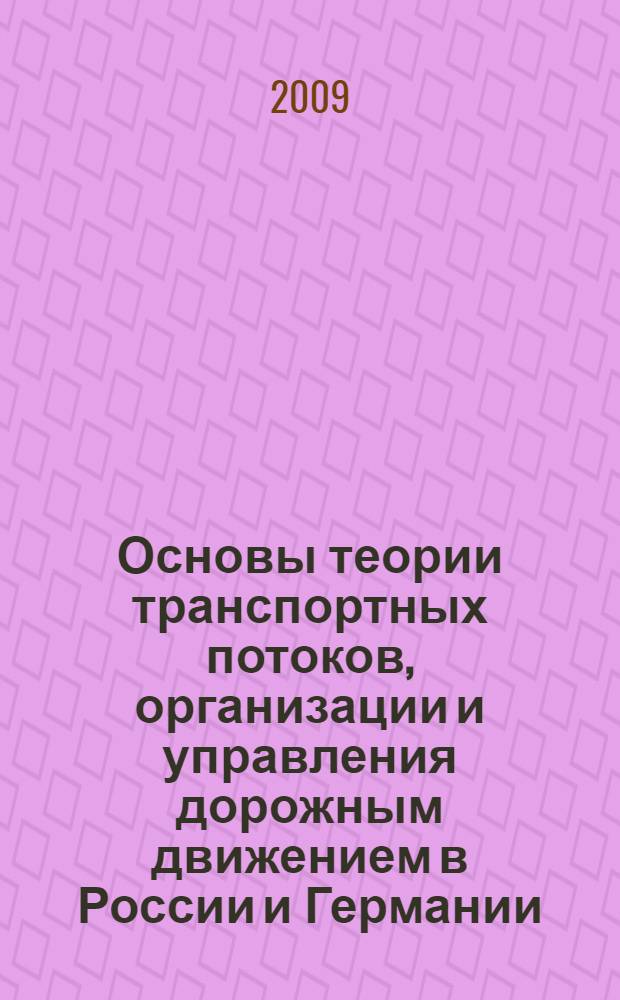 Основы теории транспортных потоков, организации и управления дорожным движением в России и Германии = Grundlagen des Verkehrsablaufes auf Strassen, Strassenverkehrstechnik und Steuerungsverfahren in Deutschland und Russland : учебное пособие для студентов вузов, изучающих профессионально немецкий язык, обучающихся по специальности "Организация и безопасность движения (Автомобильный транспорт)" направления подготовки "Организация перевозок и управление на транспорте" и направлению подготовки бакалавра "Строительство" с профилем подготовки "Автомобильные дороги"