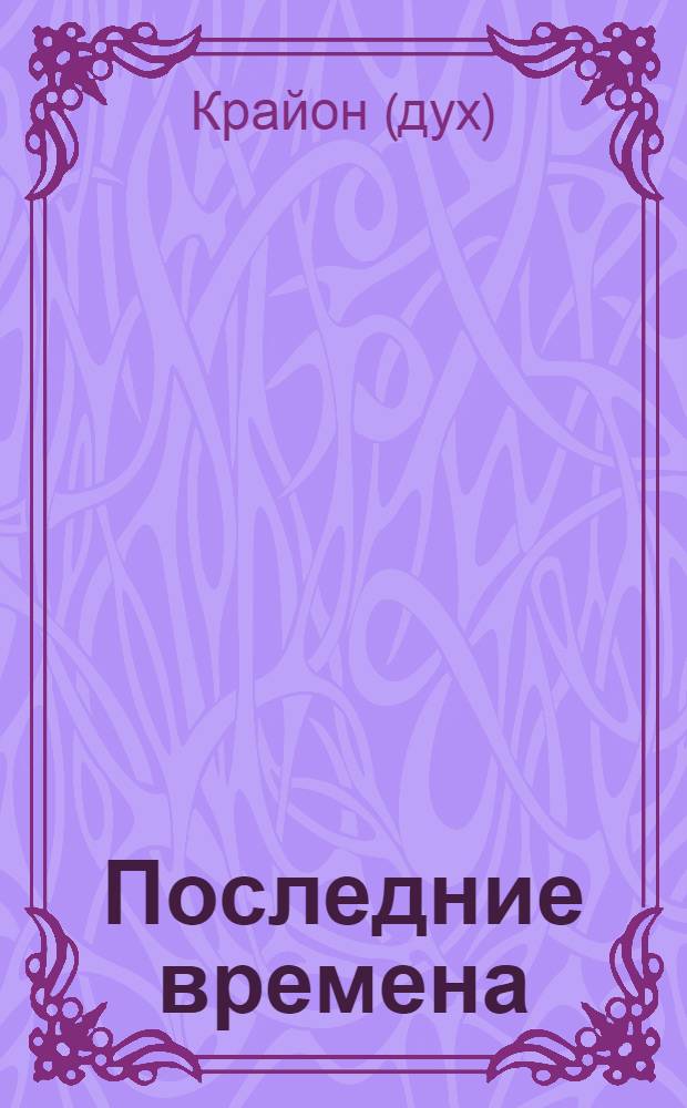 Последние времена : ченнелинг-информация, переданная с любовью