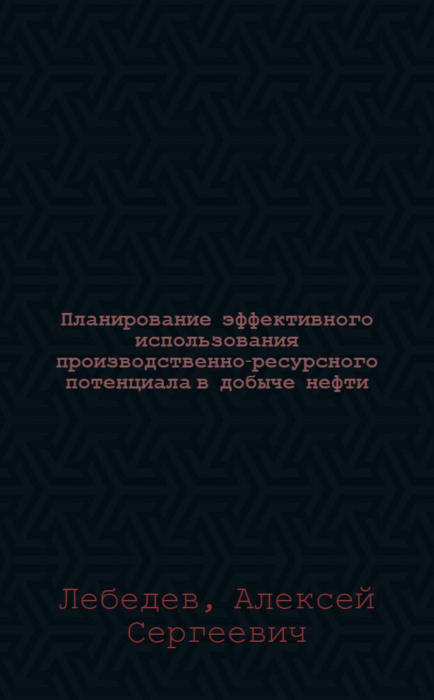 Планирование эффективного использования производственно-ресурсного потенциала в добыче нефти