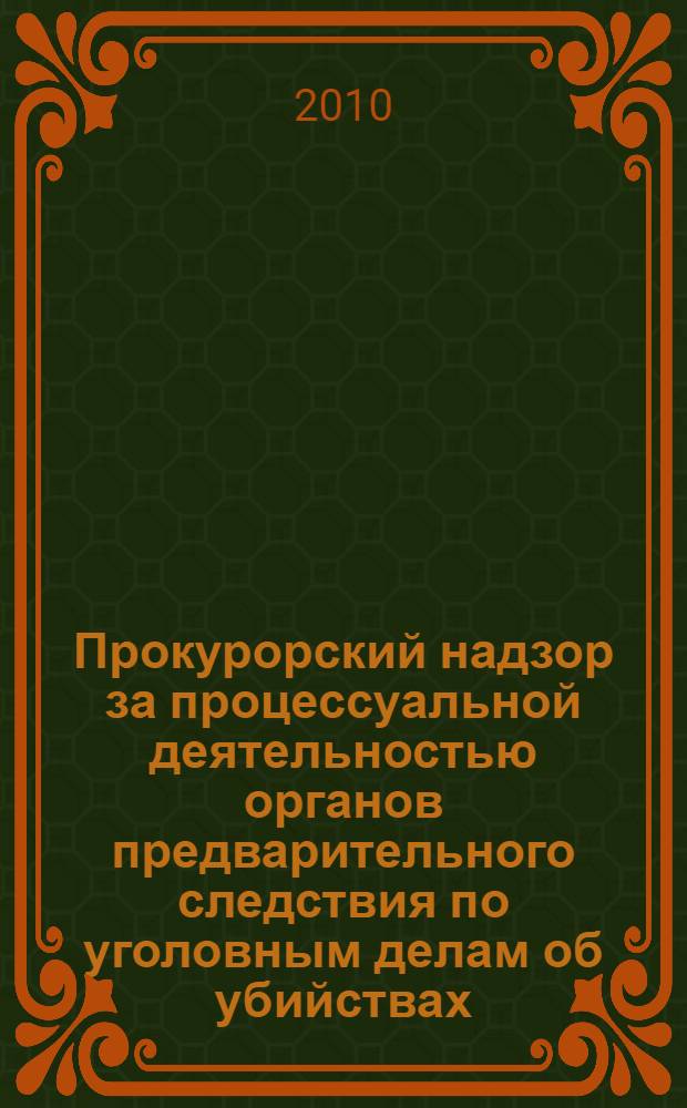 Прокурорский надзор за процессуальной деятельностью органов предварительного следствия по уголовным делам об убийствах : пособие