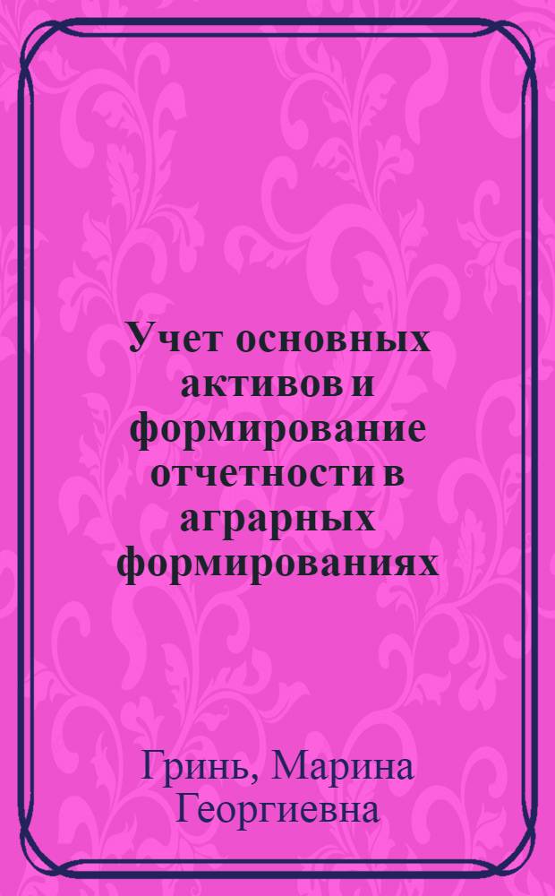 Учет основных активов и формирование отчетности в аграрных формированиях : монография