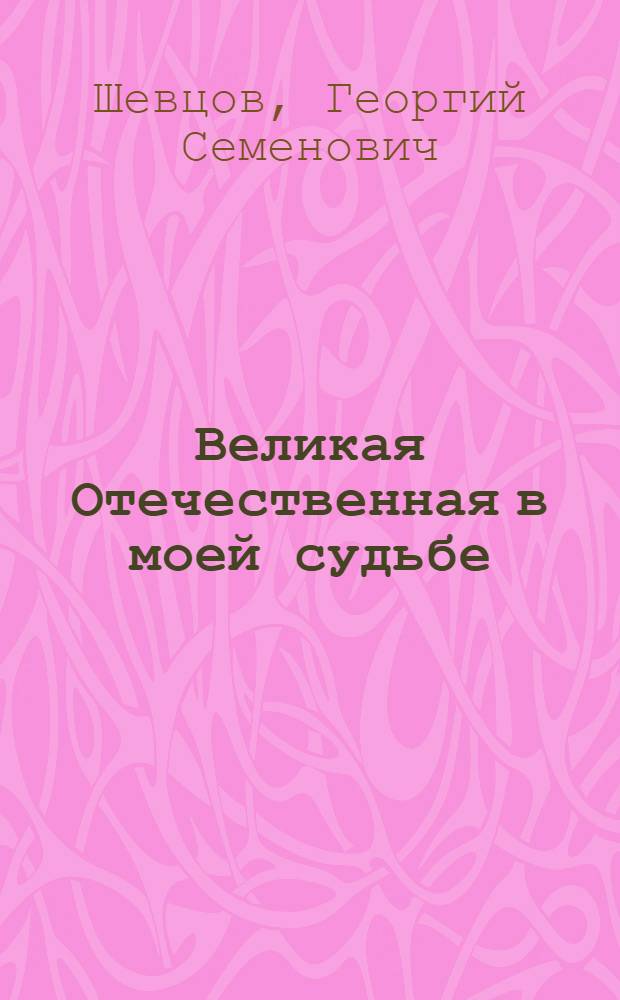 Великая Отечественная в моей судьбе : воспоминания