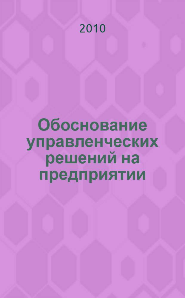 Обоснование управленческих решений на предприятии : учебное пособие : для студентов 4 курса специальности "Менеджмент организации"