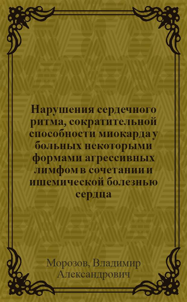 Нарушения сердечного ритма, сократительной способности миокарда у больных некоторыми формами агрессивных лимфом в сочетании и ишемической болезнью сердца : автореферат диссертации на соискание ученой степени к. м. н. : специальность 14.00.05 <внутренние болезни>