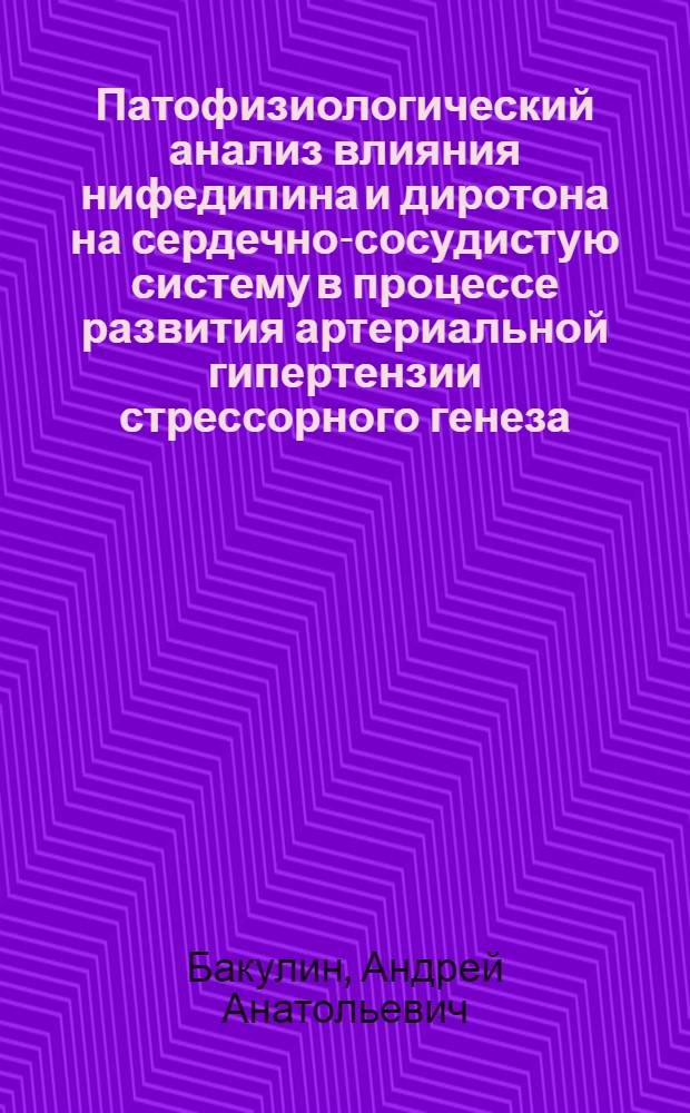 Патофизиологический анализ влияния нифедипина и диротона на сердечно-сосудистую систему в процессе развития артериальной гипертензии стрессорного генеза : автореферат диссертации на соискание ученой степени к. м. н. : специальность 14.00.16 <патологическая физиология>
