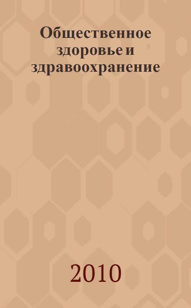 Общественное здоровье и здравоохранение : учебник для студентов учреждения среднего профессионального образования, обучающихся по специальностям 060101.52 "Лечебное дело", 060102.51 и 060102.52 "Акушерское дело", 060109.51 "Сестринское дело", а также для студентов учреждений высшего профессионального образования по специальности 060109.65 "Сестринское дело" по дисциплине "Общественное здоровье и здравоохранение"