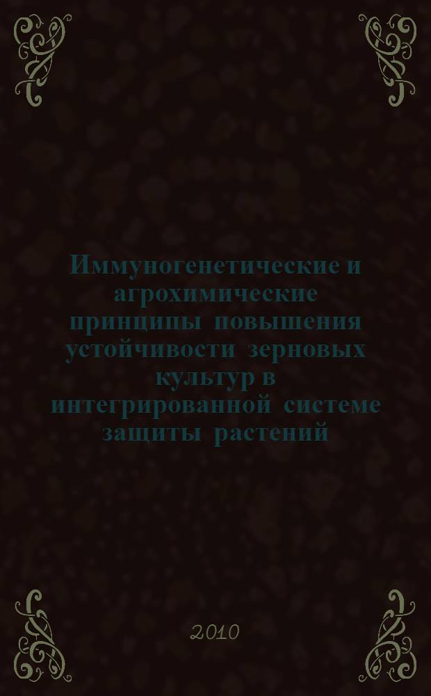 Иммуногенетические и агрохимические принципы повышения устойчивости зерновых культур в интегрированной системе защиты растений