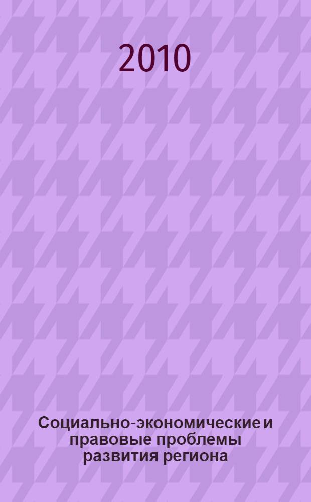 Социально-экономические и правовые проблемы развития региона : материалы Всероссийской научно-практической конференции : X Макаркинские научные чтения : сборник материалов в память о видном ученом-экономисте профессоре А.П. Макаркине