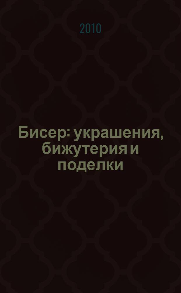 Бисер : украшения, бижутерия и поделки