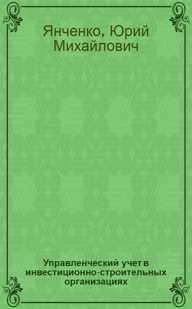 Управленческий учет в инвестиционно-строительных организациях : монография