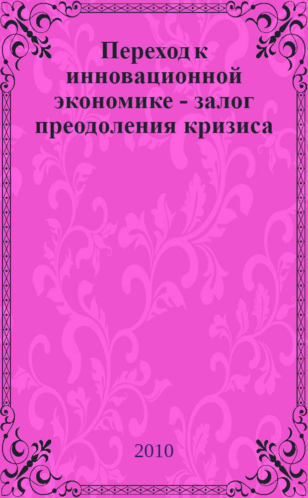Переход к инновационной экономике - залог преодоления кризиса : материалы Первой студенческой научно-практической конференции, декабрь 2009 года