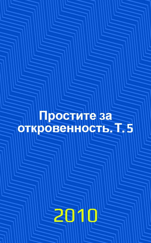 Простите за откровенность. Т. 5