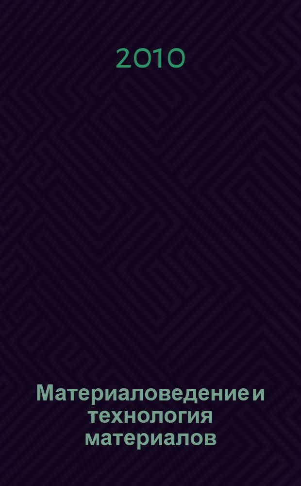 Материаловедение и технология материалов : учебное пособие для использования в учебном процессе для студентов технических специальностей