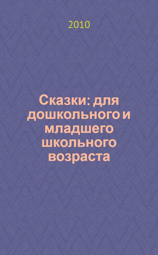Сказки : для дошкольного и младшего школьного возраста