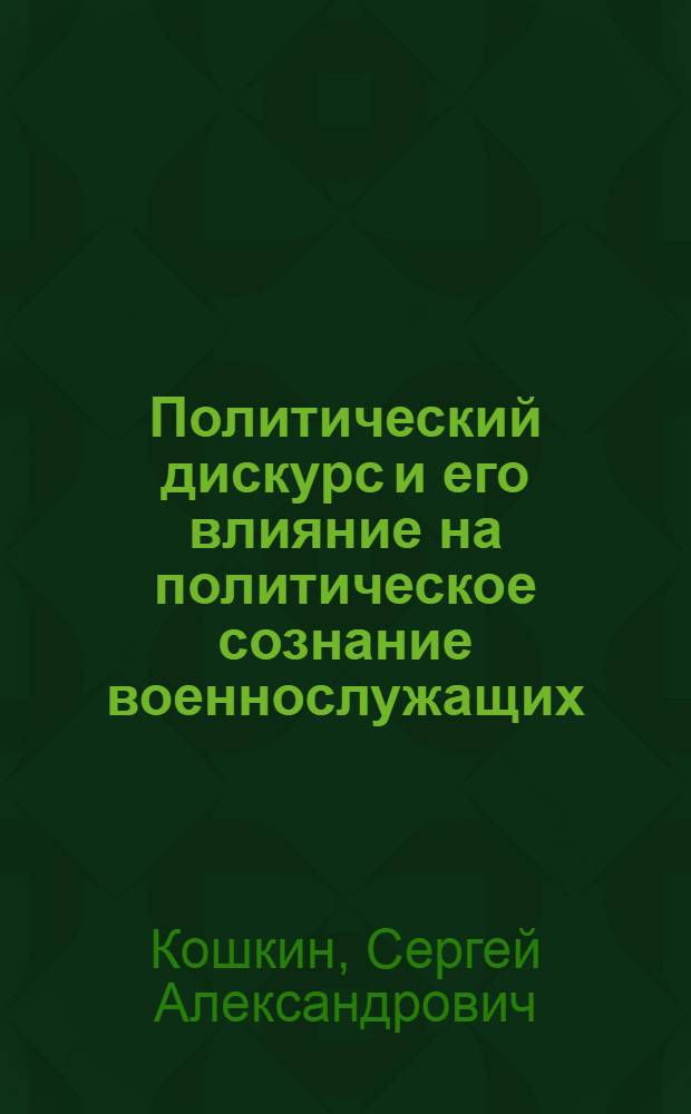 Политический дискурс и его влияние на политическое сознание военнослужащих : автореферат диссертации на соискание ученой степени кандидата политических наук : специальность 23.00.02 <Политические институты, этнополитическая конфликтология, национальные и политические процессы и технологии>