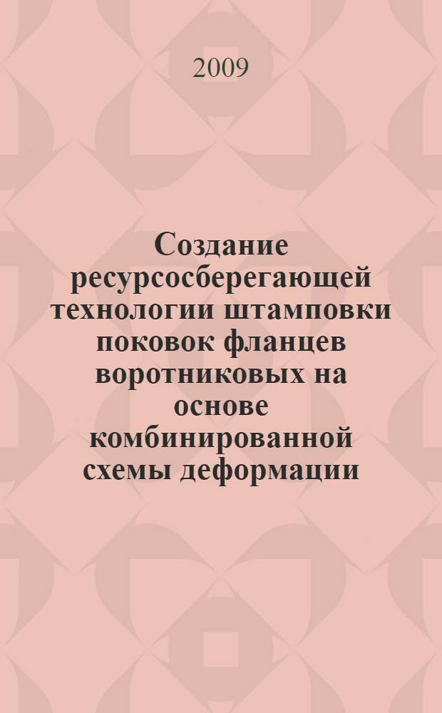 Создание ресурсосберегающей технологии штамповки поковок фланцев воротниковых на основе комбинированной схемы деформации : автореферат диссертации на соискание ученой степени кандидата технических наук : специальность 05.16.05 <Обработка металлов давлением>