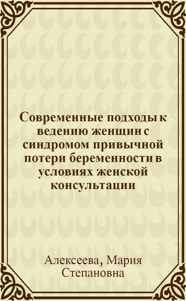 Современные подходы к ведению женщин с синдромом привычной потери беременности в условиях женской консультации : автореферат диссертации на соискание ученой степени кандидата медицинских наук : специальность 14.00.01 <Акушерство и гинекология>