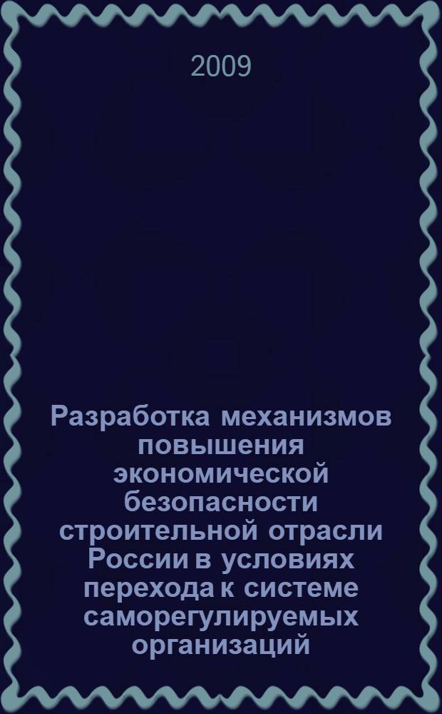Разработка механизмов повышения экономической безопасности строительной отрасли России в условиях перехода к системе саморегулируемых организаций : автореферат диссертации на соискание ученой степени кандидата экономических наук : специальность 08.00.05 <Экономика и управление народным хозяйством по отраслям и сферам деятельности>