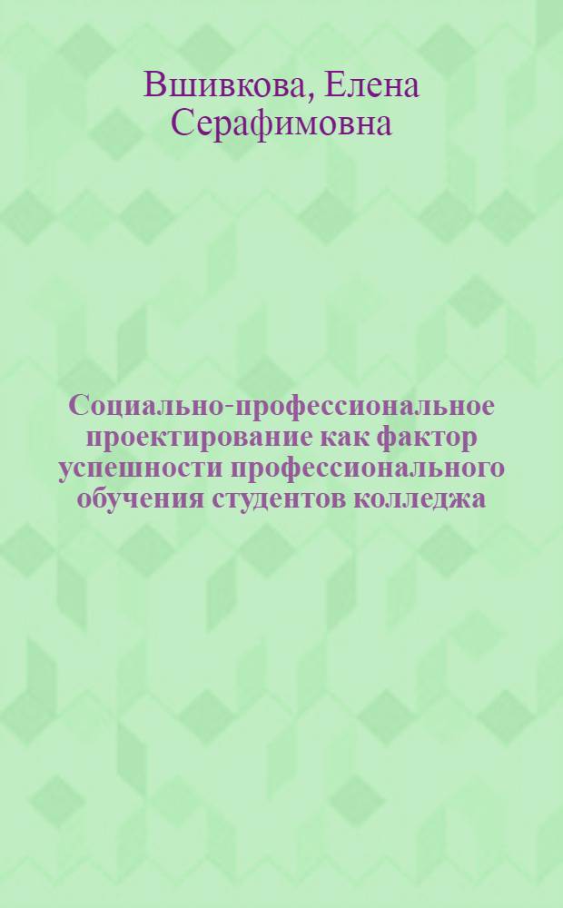 Социально-профессиональное проектирование как фактор успешности профессионального обучения студентов колледжа : автореферат диссертации на соискание ученой степени кандидата педагогических наук : специальность 13.00.08 <Теория и методика профессионального образования>