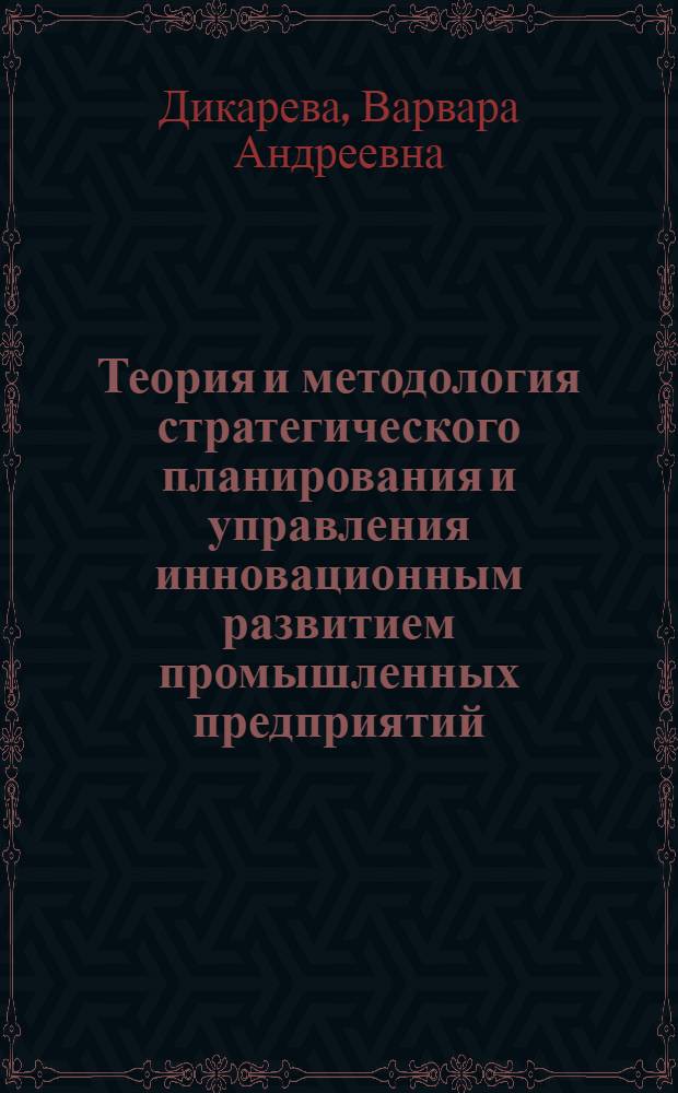 Теория и методология стратегического планирования и управления инновационным развитием промышленных предприятий : автореферат диссертации на соискание ученой степени доктора экономических наук : специальность 08.00.05 <Экономика и управление народным хозяйством по отраслям и сферам деятельности>