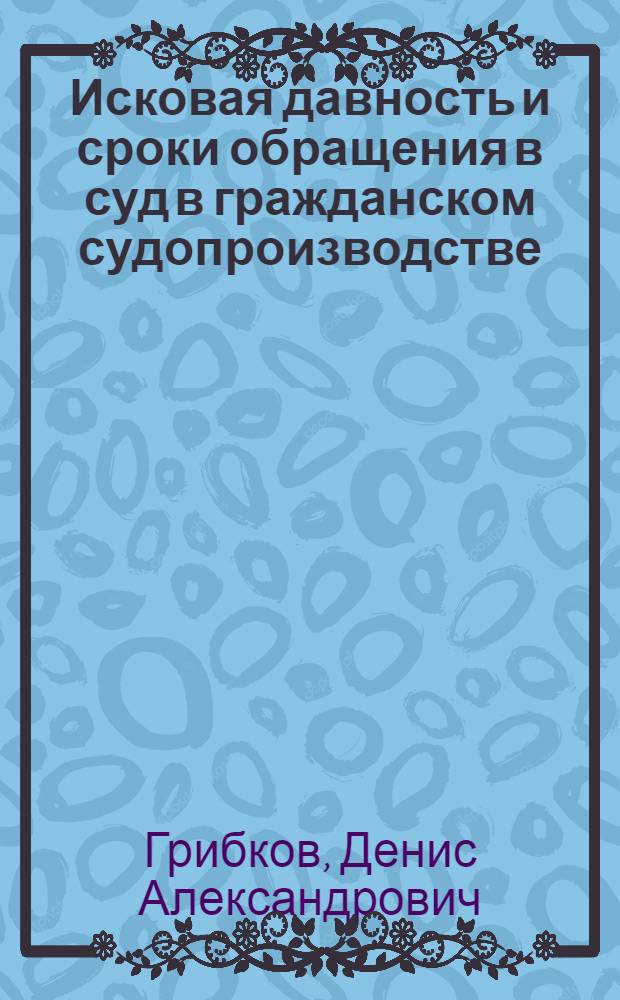 Исковая давность и сроки обращения в суд в гражданском судопроизводстве : автореферат диссертации на соискание ученой степени кандидата юридических наук : специальность 12.00.15 <Гражданский процесс; арбитражный процесс>