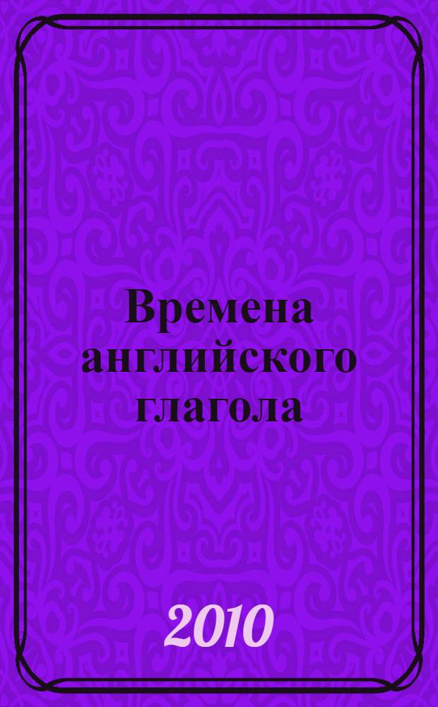 Времена английского глагола : учебное пособие по грамматике для самостоятельной работы студентов 1 курса специальностей МЭ, МКД, ММа, СО, ММ, ЭУПТ, УАВД