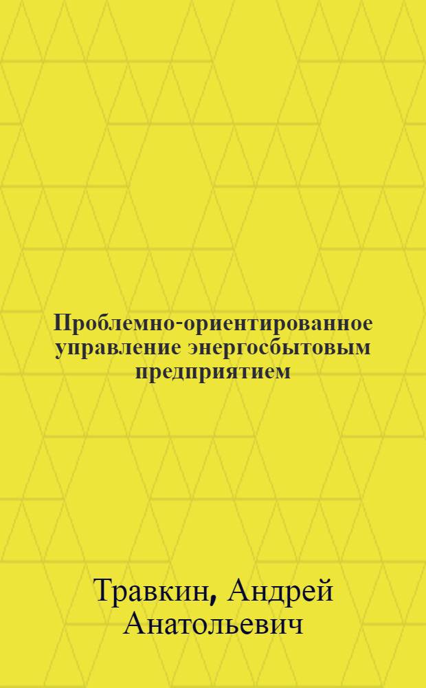 Проблемно-ориентированное управление энергосбытовым предприятием : автореферат диссертации на соискание ученой степени кандидата экономических наук : специальность 08.00.05 <Экономика и управление народным хозяйством по отраслям и сферам деятельности>