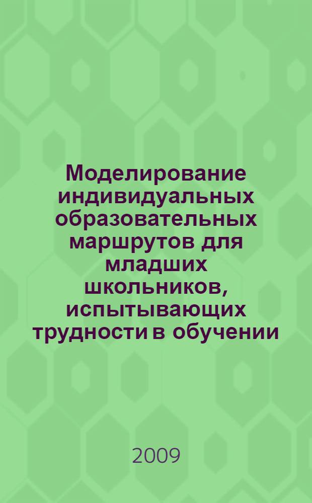 Моделирование индивидуальных образовательных маршрутов для младших школьников, испытывающих трудности в обучении : автореферат диссертации на соискание ученой степени кандидата педагогических наук : специальность 13.00.01 <Общая педагогика, история педагогики и образования>
