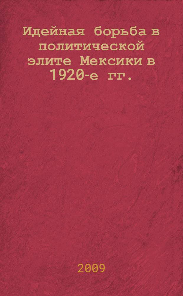 Идейная борьба в политической элите Мексики в 1920-е гг. : автореферат диссертации на соискание ученой степени кандидата исторических наук : специальность 07.00.03 <Всеобщая история соответствующего периода>