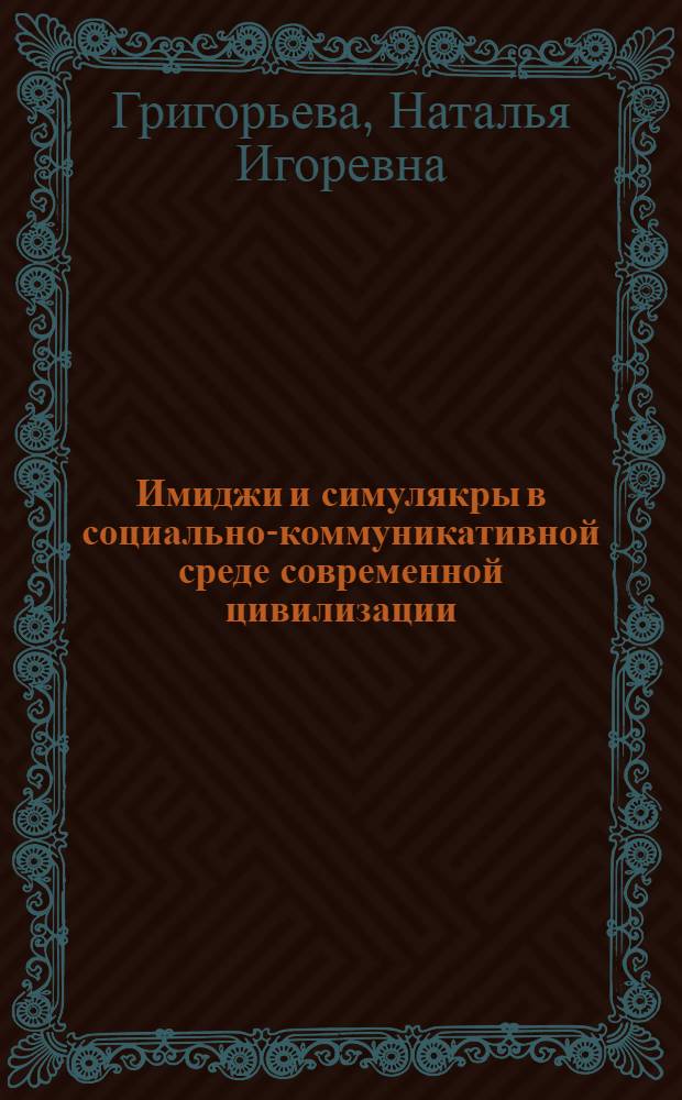 Имиджи и симулякры в социально-коммуникативной среде современной цивилизации : автореферат диссертации на соискание ученой степени кандидата философских наук : специальность 09.00.11 <Социальная философия>