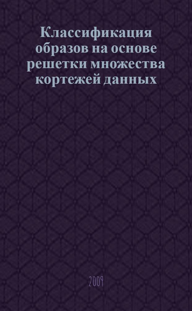 Классификация образов на основе решетки множества кортежей данных : автореферат диссертации на соискание ученой степени кандидата технических : специальность 05.13.17 <Теоретические основы информатики> : специальность 05.13.11 <Математическое и программное обеспечение вычислительных машин, комплексов и компьютерных сетей>