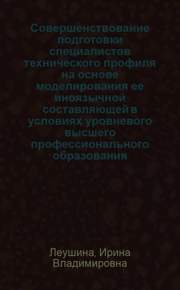 Совершенствование подготовки специалистов технического профиля на основе моделирования ее иноязычной составляющей в условиях уровневого высшего профессионального образования : автореферат диссертации на соискание ученой степени доктора педагогических наук : специальность 13.00.08 <Теория и методика профессионального образования>