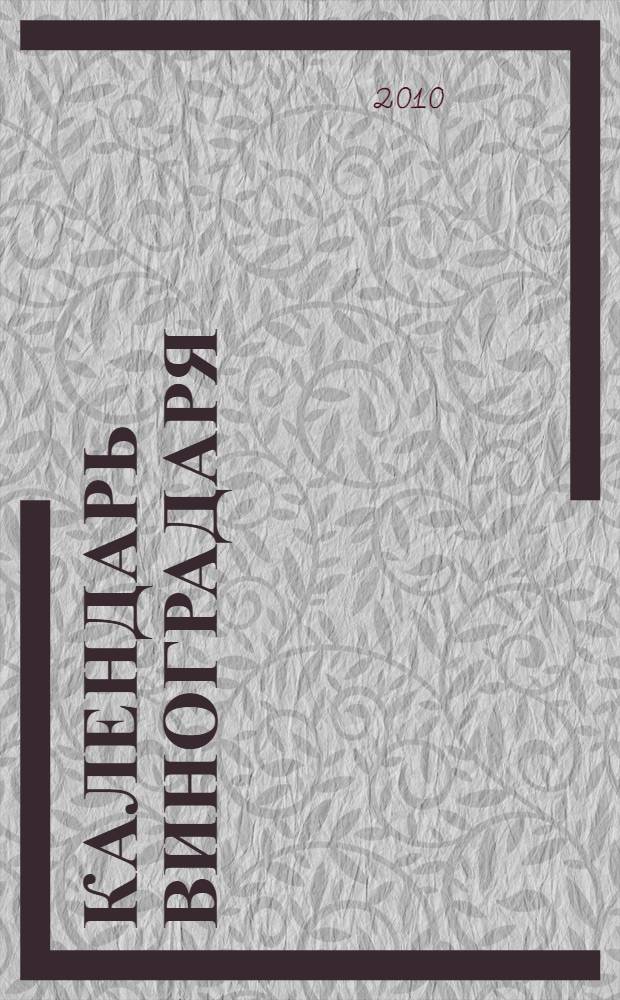 Календарь виноградаря : сезонная работа на винограднике, обрезка и формирование виноградного куста, краткое описание новейших сортов, виноградное вино