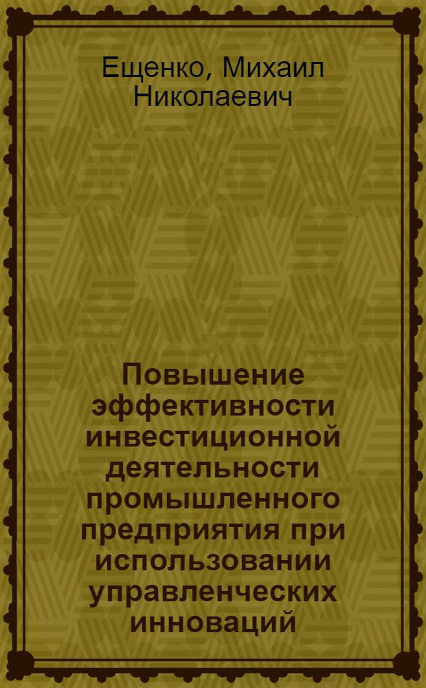 Повышение эффективности инвестиционной деятельности промышленного предприятия при использовании управленческих инноваций : автореферат диссертации на соискание ученой степени кандидата экономических наук : специальность 08.00.05 <Экономика и управление народным хозяйством по отраслям и сферам деятельности>