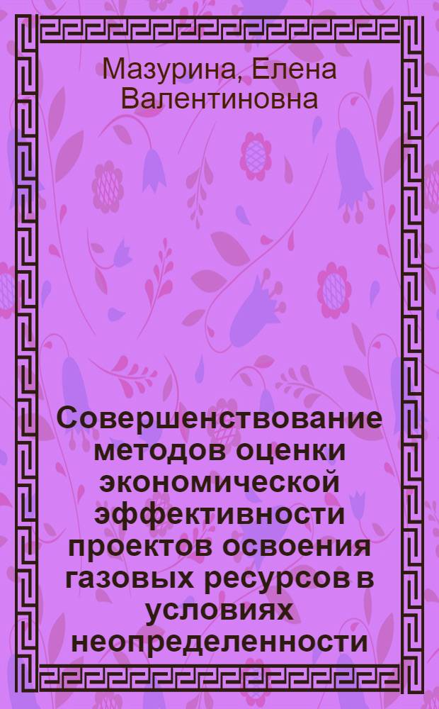 Совершенствование методов оценки экономической эффективности проектов освоения газовых ресурсов в условиях неопределенности : автореферат диссертации на соискание ученой степени кандидата экономических наук : специальность 08.00.05 <Экономика и управление народным хозяйством по отраслям и сферам деятельности>