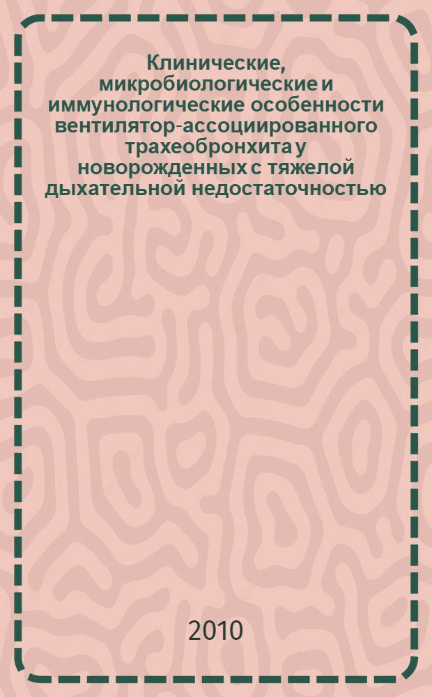 Клинические, микробиологические и иммунологические особенности вентилятор-ассоциированного трахеобронхита у новорожденных с тяжелой дыхательной недостаточностью : автореферат диссертации на соискание ученой степени кандидата медицинских наук : специальность 14.01.09 <Педиатрия>